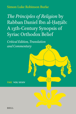 The Principles of Religion by Rabban Daniel Ibn Al- a   b: A 13th-Century Synopsis of Syriac Orthodox Belief: Critical Edition, Translation and Commentary - Burke, Simon