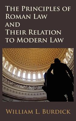 The Principles of Roman Law and Their Relation to Modern Law - Burdick, William L