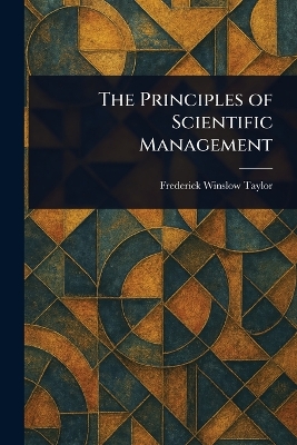 The Principles of Scientific Management - Taylor, Frederick Winslow