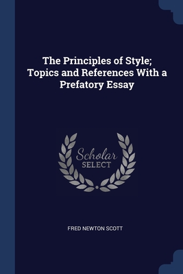 The Principles of Style; Topics and References With a Prefatory Essay - Scott, Fred Newton