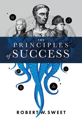 The Principles of Success: How Great Leaders from Julius Caesar to Bill Gates Triumphed - Sweet, Robert W