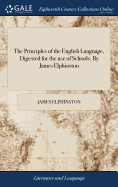The Principles of the English Language, Digested for the use of Schools. By James Elphinston