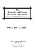 The Principles & Practice of Political Compromise: A Case Study of the United States Senate - Seltser, Barry J.