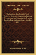 The Printers' Handbook of Trade Recipes, Hints & Suggestions Relating to Letterpress