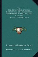 The Printers, Stationers And Bookbinders Of London And Westminster In The Fifteenth Century: A Series Of Lectures (1899)