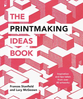 The Printmaking Ideas Book - Stanfield, Frances, and McGeown, Lucy