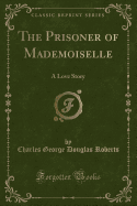 The Prisoner of Mademoiselle: A Love Story (Classic Reprint)