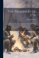 The Prisoners of 1776; A Relic of the Revolution. Containing A Full and Particular Account of the Sufferings and Privations of all the American Prisoners Captured on the High Seas, and Carried Into Plymouth, England, During the Revolution of 1776. Also, A