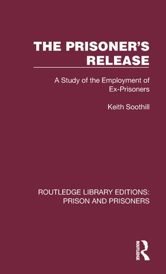 The Prisoner's Release: A Study of the Employment of Ex-Prisoners - Soothill, Keith