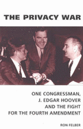 The Privacy War: One Congressman, J. Edgar Hoover and the Fight for the Fourth Amendment - Felber, Ron