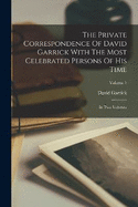 The Private Correspondence Of David Garrick With The Most Celebrated Persons Of His Time: In Two Volumes; Volume 1