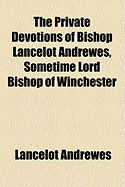 The Private Devotions of Bishop Lancelot Andrewes, Sometime Lord Bishop of Winchester