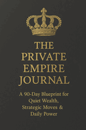 The Private Empire Journal: A 90-Day Blueprint for Quiet Wealth, Strategic Moves & Daily Power