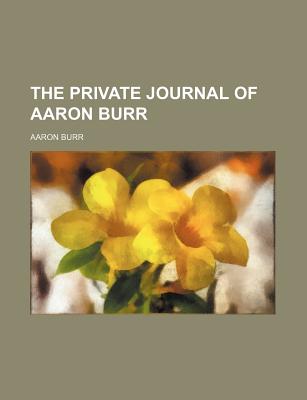 The Private Journal of Aaron Burr - Burr, Aaron