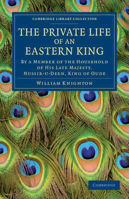 The Private Life of an Eastern King: By a Member of the Household of His Late Majesty, Nussir-u-deen, King of Oude - Knighton, William