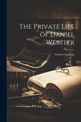 The Private Life of Daniel Webster - Lanman, Charles