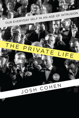 The Private Life: Our Everyday Self in an Age of Intrusion - Cohen, Josh