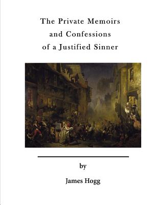 The Private Memoirs and Confessions of a Justified Sinner: With a Detail of Curious Traditionary Facts, and Other Evidence, by the Editor - Hogg, James