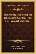 The Private War Being the Truth about Gordon Traill His Personal Statement