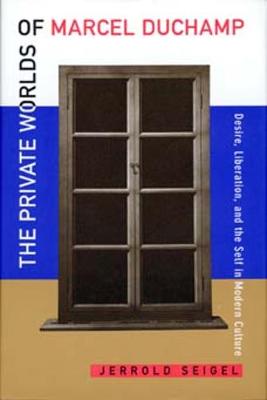 The Private Worlds of Marcel Duchamp - Seigel, Jerrold, Professor