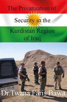 The Privatisation of Security in the Kurdistan Region of Iraq - Faris Bawa, Twana, Dr.