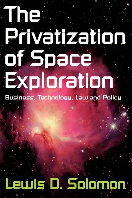 The Privatization of Space Exploration: Business, Technology, Law and Policy - Solomon, Lewis D