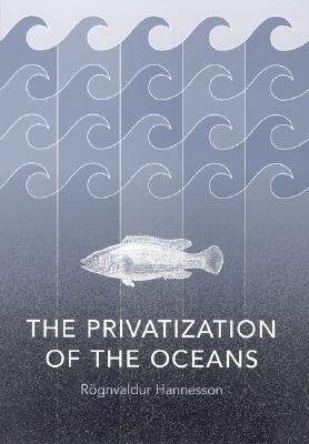 The Privatization of the Oceans - Hannesson, Rognvaldur, and Hannesson, Ragnvaldur, and Hannesson, R?gnvaldur