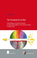 The Privatized Art of War: Private Military and Security Companies and State Responsibility for Their Unlawful Conduct in Conflict Areas Volume 67