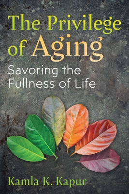 The Privilege of Aging: Savoring the Fullness of Life - Kapur, Kamla K