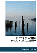 The Privy Council the Arnold Prize Essay 1860