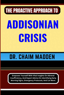 The Proactive Approach to Addisonian Crisis: Empower Yourself With Vital Insights On Adrenal Insufficiency, And Expert Advice On Identifying Early Warning Signs, Emergency Protocols, And Lot More.