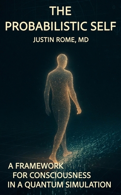 The Probabilistic Self: A Framework for Consciousness in a Quantum Simulation - Rome, Justin, MD