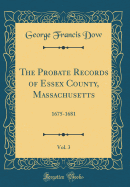 The Probate Records of Essex County, Massachusetts, Vol. 3: 1675-1681 (Classic Reprint)