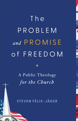 The Problem and Promise of Freedom: A Public Theology for the Church - Flix-Jger, Steven