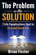 The Problem is the Solution: 7 Life Complications Sent to Test and Teach You