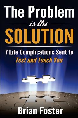 The Problem is the Solution: 7 Life Complications Sent to Test and Teach You - Foster, Brian