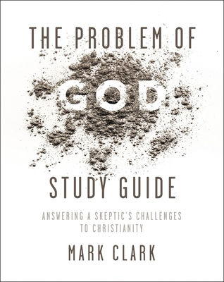 The Problem of God Study Guide: Answering a Skeptic's Challenges to Christianity - Clark, Mark