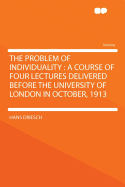 The Problem of Individuality: A Course of Four Lectures Delivered Before the University of London in October, 1913