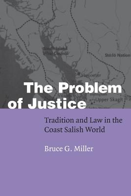 The Problem of Justice: Tradition and Law in the Coast Salish World - Miller, Bruce Granville
