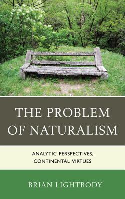 The Problem of Naturalism: Analytic Perspectives, Continental Virtues - Lightbody, Brian