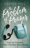 The Problem of Prayer: And the Promise That Changes Everything