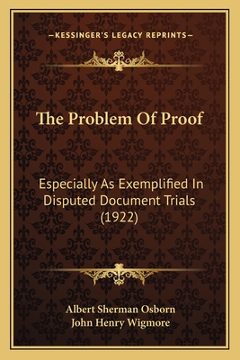 The Problem of Proof: Especially as Exemplified in Disputed Document Trials (1922) - Osborn, Albert Sherman, and Wigmore, John Henry (Introduction by)