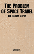 The Problem of Space Travel: The Rocket Motor (NASA History Series No. Sp-4026)