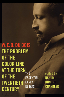 The Problem of the Color Line at the Turn of the Twentieth Century: The Essential Early Essays - Bois, W E B Du, and Chandler, Nahum Dimitri (Editor)