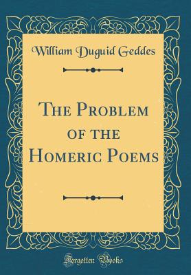 The Problem of the Homeric Poems (Classic Reprint) - Geddes, William Duguid