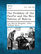 The Problem of the Pacific and the New Policies of Bolivia - Borgono, Luis Barros, and Davis, John William