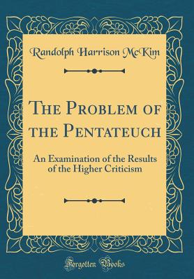 The Problem of the Pentateuch: An Examination of the Results of the Higher Criticism (Classic Reprint) - McKim, Randolph Harrison