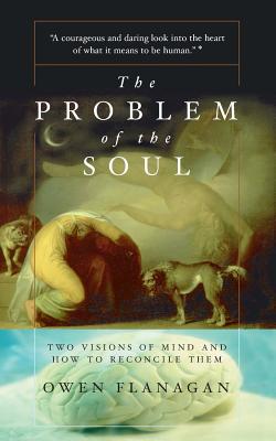 The Problem of the Soul: Two Visions of Mind and How to Reconcile Them - Flanagan, Owen