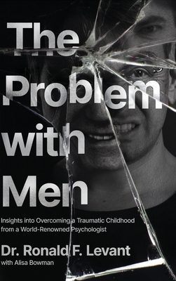 The Problem with Men: Insights on Overcoming a Traumatic Childhood from a World-Renowned Psychologist - Levant, Ronald F, and Bowman, Alisa