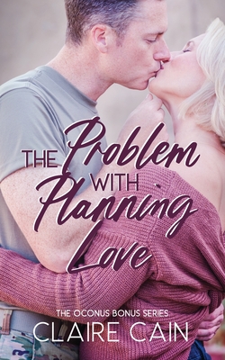 The Problem with Planning Love: A Sweet Military Romance - Cain, Claire